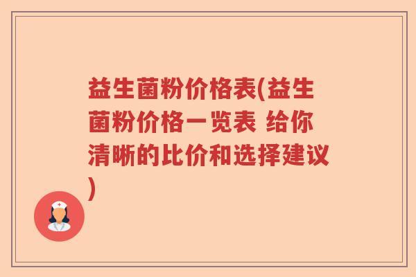 益生菌粉价格表(益生菌粉价格一览表 给你清晰的比价和选择建议) 益生菌粉价格表(益生菌粉价格一览表 给你清晰的比价和选择建议)