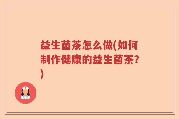 益生菌茶怎么做(如何制作健康的益生菌茶？)