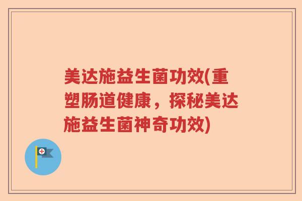 美达施益生菌功效(重塑肠道健康,探秘美达施益生菌神奇功效) 美达施益生菌功效(重塑肠道健康,探秘美达施益生菌神奇功效)
