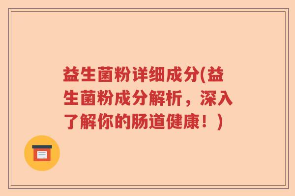 益生菌粉详细成分(益生菌粉成分解析，深入了解你的肠道健康！)