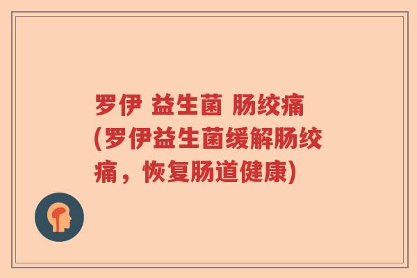 罗伊 益生菌 肠绞痛(罗伊益生菌缓解肠绞痛,恢复肠道健康) 罗伊 益生菌 肠绞痛(罗伊益生菌缓解肠绞痛,恢复肠道健康)