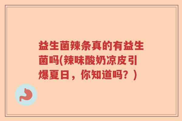 益生菌辣条真的有益生菌吗(辣味酸奶凉皮引爆夏日，你知道吗？)