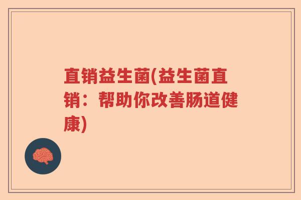 直销益生菌(益生菌直销:帮助你改善肠道健康) 直销益生菌(益生菌直销:帮助你改善肠道健康)
