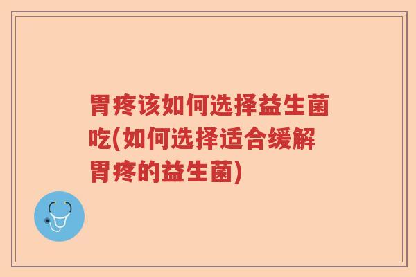胃疼该如何选择益生菌吃(如何选择适合缓解胃疼的益生菌) 胃疼该如何选择益生菌吃(如何选择适合缓解胃疼的益生菌)