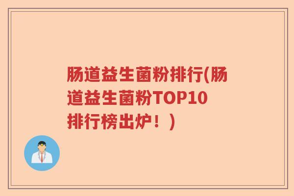 肠道益生菌粉排行(肠道益生菌粉TOP10排行榜出炉!) 肠道益生菌粉排行(肠道益生菌粉TOP10排行榜出炉!)