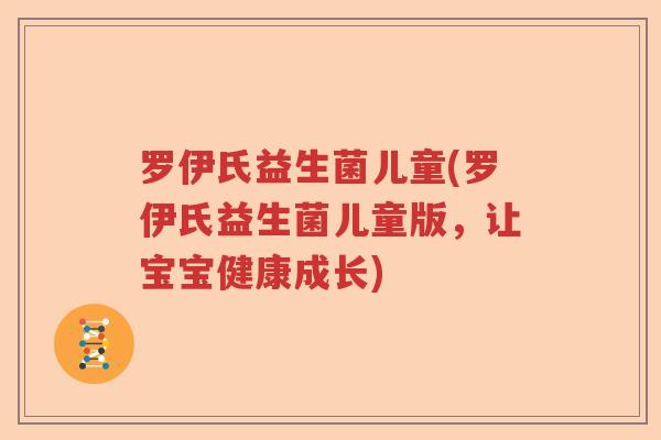罗伊氏益生菌儿童(罗伊氏益生菌儿童版,让宝宝健康成长) 罗伊氏益生菌儿童(罗伊氏益生菌儿童版,让宝宝健康成长)