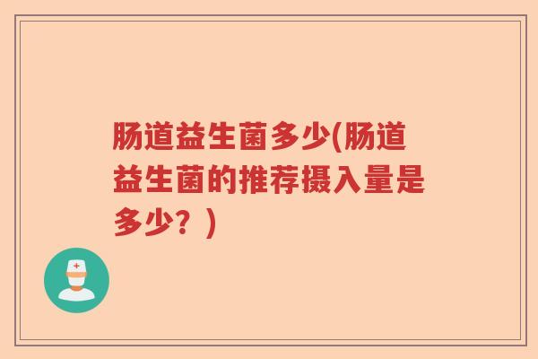肠道益生菌多少(肠道益生菌的推荐摄入量是多少?) 肠道益生菌多少(肠道益生菌的推荐摄入量是多少?)