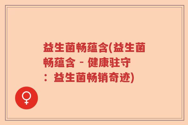 益生菌畅蕴含(益生菌畅蕴含 - 健康驻守:益生菌畅销奇迹) 益生菌畅蕴含(益生菌畅蕴含 - 健康驻守:益生菌畅销奇迹)