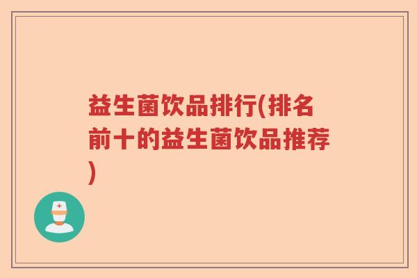 益生菌饮品排行(排名前十的益生菌饮品推荐) 益生菌饮品排行(排名前十的益生菌饮品推荐)