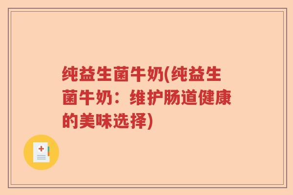 纯益生菌牛奶(纯益生菌牛奶:维护肠道健康的美味选择) 纯益生菌牛奶(纯益生菌牛奶:维护肠道健康的美味选择)