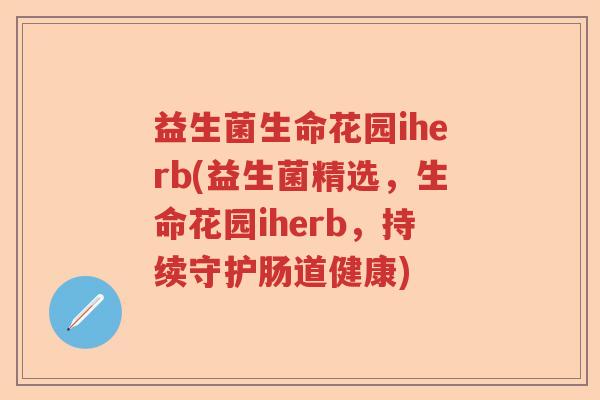 益生菌生命花园iherb(益生菌精选,生命花园iherb,持续守护肠道健康) 益生菌生命花园iherb(益生菌精选,生命花园iherb,持续守护肠道健康)
