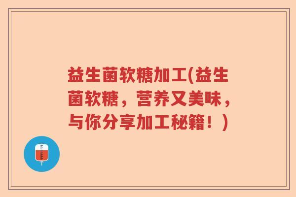 益生菌软糖加工(益生菌软糖,营养又美味,与你分享加工秘籍!) 益生菌软糖加工(益生菌软糖,营养又美味,与你分享加工秘籍!)