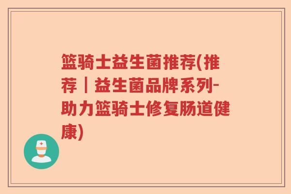 篮骑士益生菌推荐(推荐|益生菌品牌系列-助力篮骑士修复肠道健康) 篮骑士益生菌推荐(推荐|益生菌品牌系列-助力篮骑士修复肠道健康)