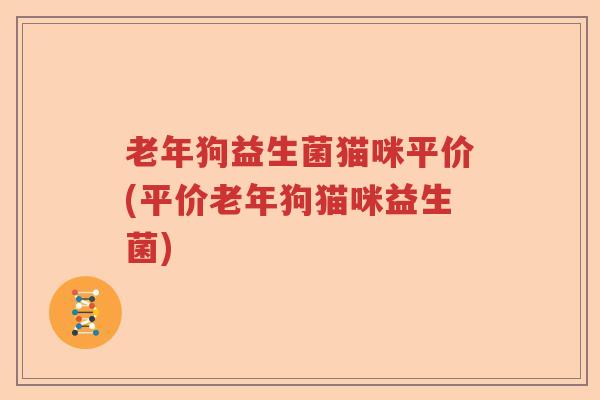 老年狗益生菌猫咪平价(平价老年狗猫咪益生菌) 老年狗益生菌猫咪平价(平价老年狗猫咪益生菌)