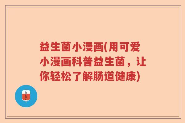 益生菌小漫画(用可爱小漫画科普益生菌,让你轻松了解肠道健康) 益生菌小漫画(用可爱小漫画科普益生菌,让你轻松了解肠道健康)