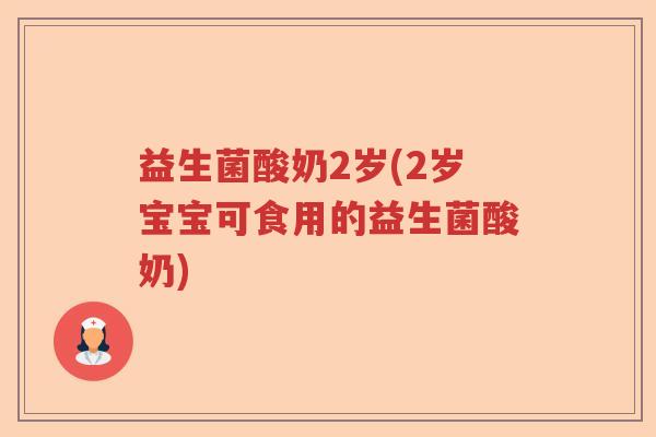 益生菌酸奶2岁(2岁宝宝可食用的益生菌酸奶) 益生菌酸奶2岁(2岁宝宝可食用的益生菌酸奶)
