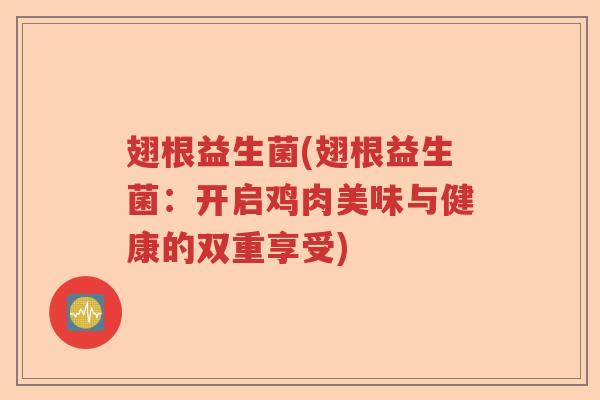 翅根益生菌(翅根益生菌：开启鸡肉美味与健康的双重享受)