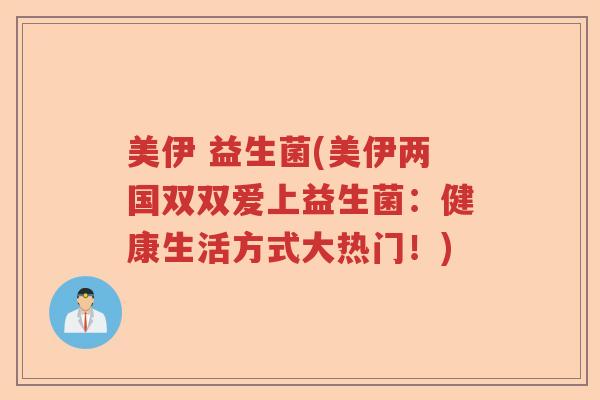 美伊 益生菌(美伊两国双双爱上益生菌:健康生活方式大热门!) 美伊 益生菌(美伊两国双双爱上益生菌:健康生活方式大热门!)
