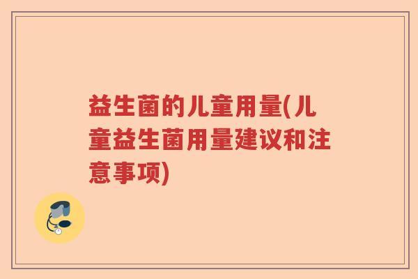 益生菌的儿童用量(儿童益生菌用量建议和注意事项) 益生菌的儿童用量(儿童益生菌用量建议和注意事项)
