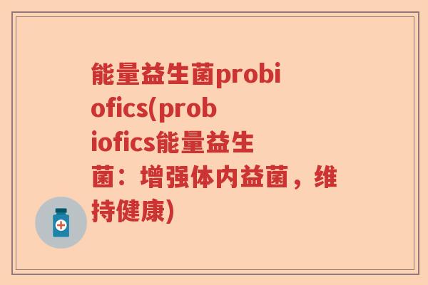 能量益生菌probiofics(probiofics能量益生菌：增强体内益菌，维持健康)