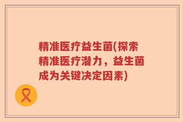 精准医疗益生菌(探索精准医疗潜力，益生菌成为关键决定因素)