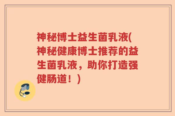 神秘博士益生菌乳液(神秘健康博士推荐的益生菌乳液,助你打造强健肠道!) 神秘博士益生菌乳液(神秘健康博士推荐的益生菌乳液,助你打造强健肠道!)