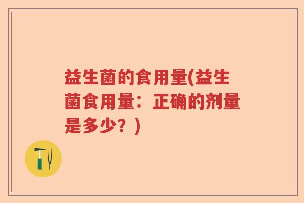 益生菌的食用量(益生菌食用量：正确的剂量是多少？)