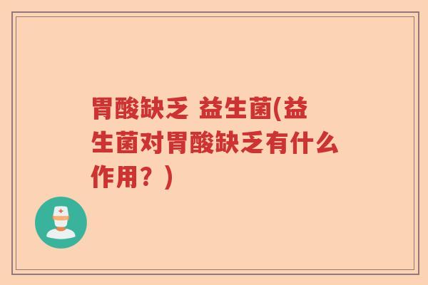 胃酸缺乏 益生菌(益生菌对胃酸缺乏有什么作用?) 胃酸缺乏 益生菌(益生菌对胃酸缺乏有什么作用?)