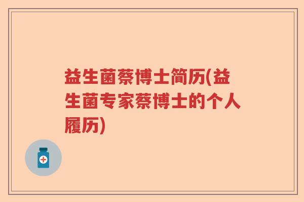 益生菌蔡博士简历(益生菌专家蔡博士的个人履历) 益生菌蔡博士简历(益生菌专家蔡博士的个人履历)