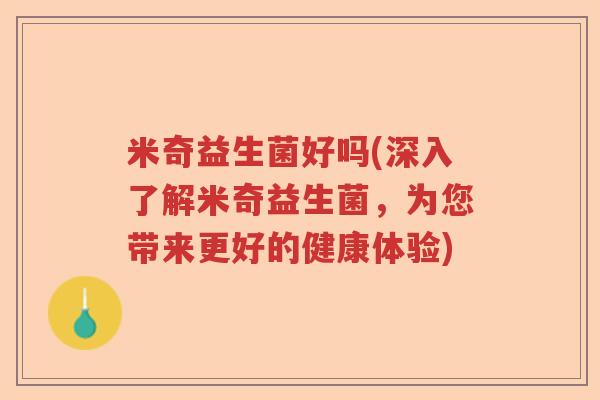 米奇益生菌好吗(深入了解米奇益生菌,为您带来更好的健康体验) 米奇益生菌好吗(深入了解米奇益生菌,为您带来更好的健康体验)