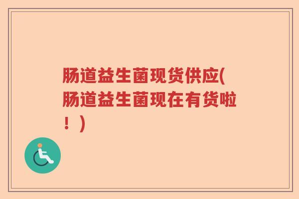肠道益生菌现货供应(肠道益生菌现在有货啦！)