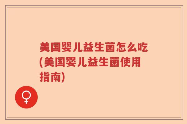美国婴儿益生菌怎么吃(美国婴儿益生菌使用指南)