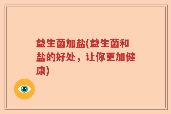 益生菌加盐(益生菌和盐的好处,让你更加健康) 益生菌加盐(益生菌和盐的好处,让你更加健康)