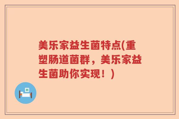 美乐家益生菌特点(重塑肠道菌群,美乐家益生菌助你实现!) 美乐家益生菌特点(重塑肠道菌群,美乐家益生菌助你实现!)
