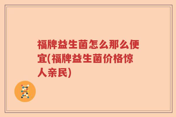 福牌益生菌怎么那么便宜(福牌益生菌价格惊人亲民) 福牌益生菌怎么那么便宜(福牌益生菌价格惊人亲民)