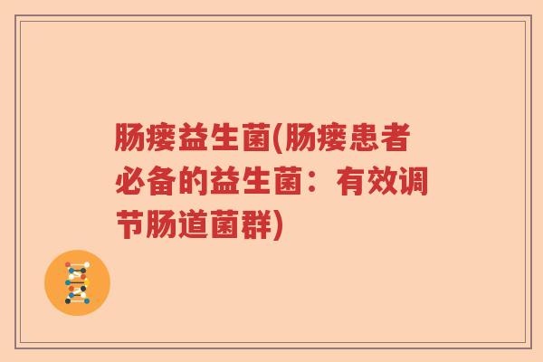 肠瘘益生菌(肠瘘患者必备的益生菌:有效调节肠道菌群) 肠瘘益生菌(肠瘘患者必备的益生菌:有效调节肠道菌群)