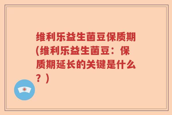 维利乐益生菌豆保质期(维利乐益生菌豆:保质期延长的关键是什么?) 维利乐益生菌豆保质期(维利乐益生菌豆:保质期延长的关键是什么?)
