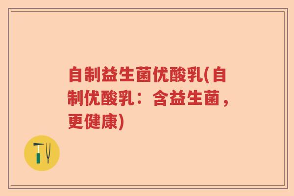 自制益生菌优酸乳(自制优酸乳:含益生菌,更健康) 自制益生菌优酸乳(自制优酸乳:含益生菌,更健康)