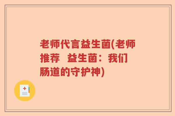 老师代言益生菌(老师推荐  益生菌：我们肠道的守护神)
