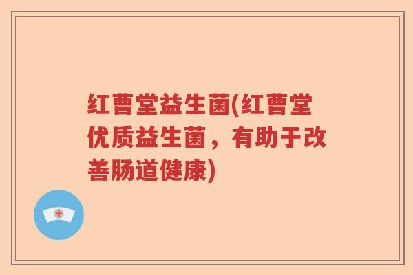 红曹堂益生菌(红曹堂优质益生菌，有助于改善肠道健康)