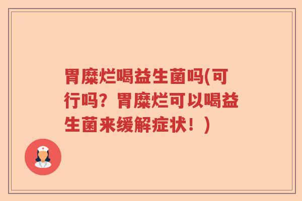 胃糜烂喝益生菌吗(可行吗?胃糜烂可以喝益生菌来缓解症状!) 胃糜烂喝益生菌吗(可行吗?胃糜烂可以喝益生菌来缓解症状!)