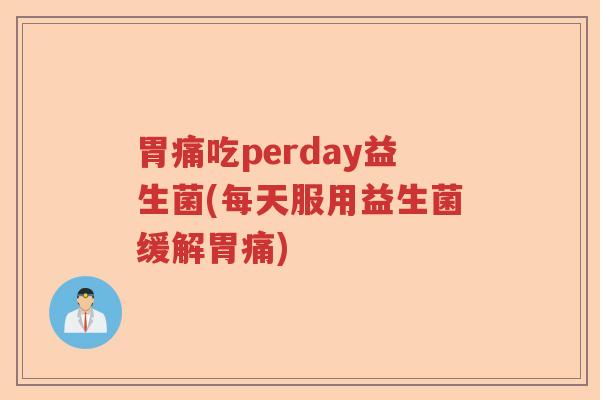 胃痛吃perday益生菌(每天服用益生菌缓解胃痛)