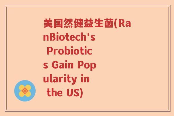 美国然健益生菌(RanBiotech's Probiotics Gain Popularity in the US)