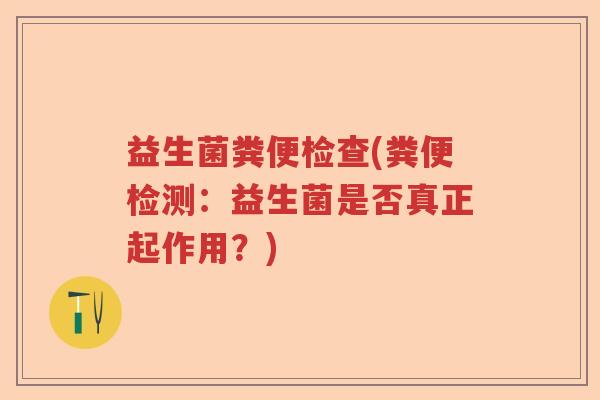 益生菌粪便检查(粪便检测:益生菌是否真正起作用?) 益生菌粪便检查(粪便检测:益生菌是否真正起作用?)