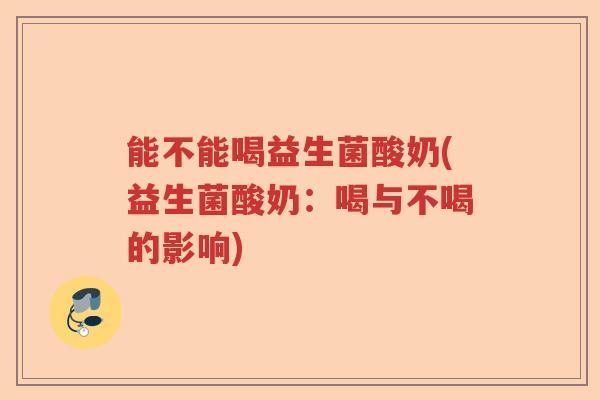 能不能喝益生菌酸奶(益生菌酸奶:喝与不喝的影响) 能不能喝益生菌酸奶(益生菌酸奶:喝与不喝的影响)