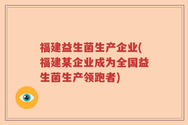 福建益生菌生产企业(福建某企业成为全国益生菌生产领跑者)