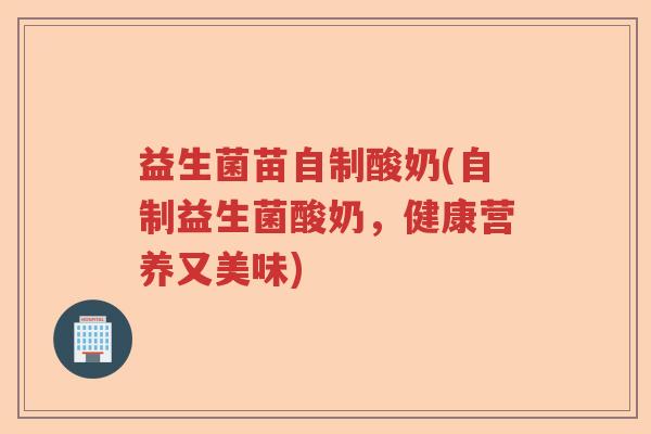 益生菌苗自制酸奶(自制益生菌酸奶,健康营养又美味) 益生菌苗自制酸奶(自制益生菌酸奶,健康营养又美味)