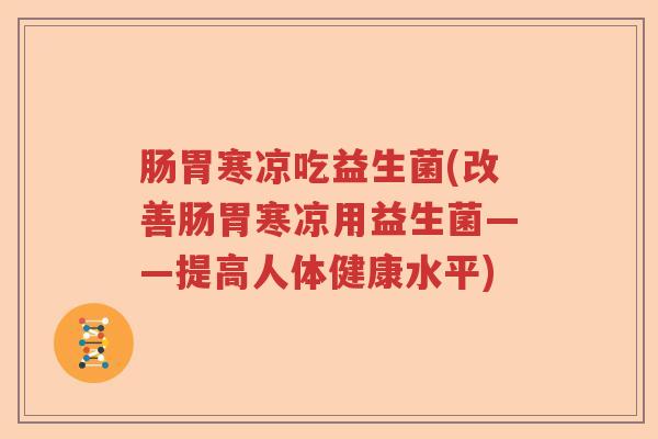 肠胃寒凉吃益生菌(改善肠胃寒凉用益生菌——提高人体健康水平) 肠胃寒凉吃益生菌(改善肠胃寒凉用益生菌——提高人体健康水平)