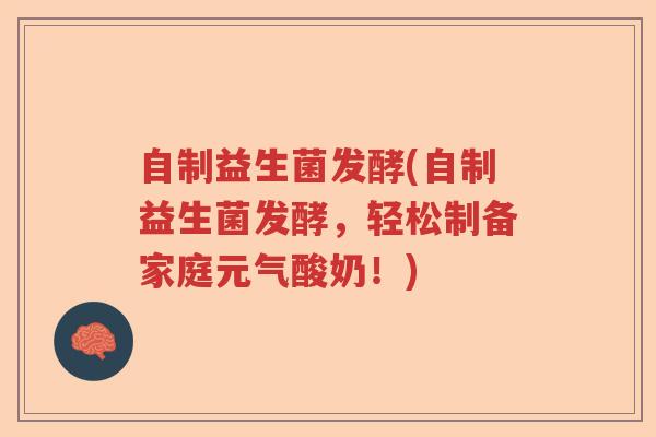 自制益生菌发酵(自制益生菌发酵,轻松制备家庭元气酸奶!) 自制益生菌发酵(自制益生菌发酵,轻松制备家庭元气酸奶!)
