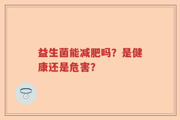 益生菌能吗?是健康还是危害? 益生菌能吗?是健康还是危害?